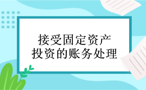 接受固定资产投资的账务处理 接受固定资产投资的账务处理