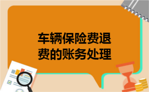 车辆保险费退费的账务处理 车辆保险费退费的账务处理