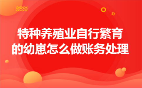 特种养殖业自行繁育的幼崽怎么做账务处理