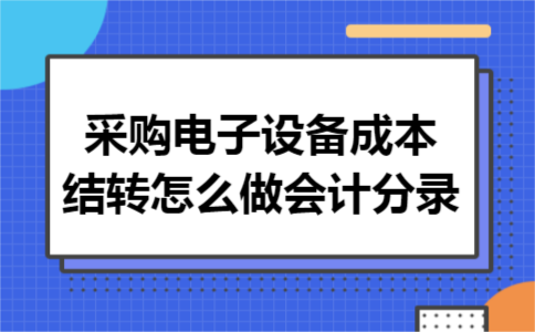 采购电子设备成本结转怎么做会计分录