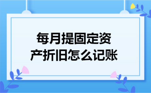 每月提固定资产折旧怎么记账