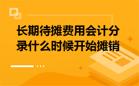 长期待摊费用会计分录什么时候开始摊销 长期待摊费用会计分录什么时候开始摊销