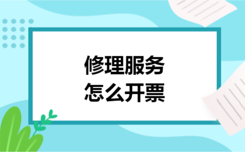 修理服务怎么开票 修理服务怎么开票