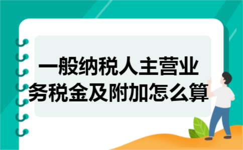 一般纳税人主营业务税金及附加怎么算