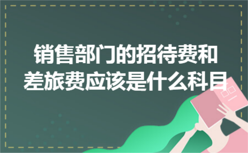 销售部门的招待费和差旅费应该是什么科目