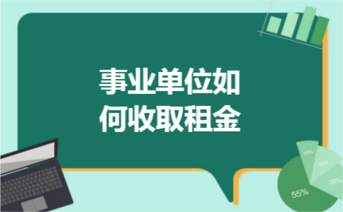 事业单位如何收取租金 事业单位如何收取租金