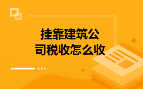 挂靠建筑公司税收怎么收