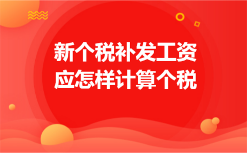 新个税补发工资应怎样计算个税