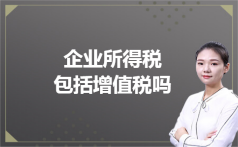 企业所得税包括增值税吗 企业所得税包括增值税吗