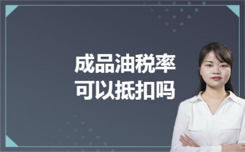 成品油税率可以抵扣吗 成品油税率可以抵扣吗