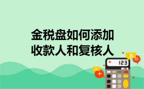 金税盘如何添加收款人和复核人 金税盘如何添加收款人和复核人