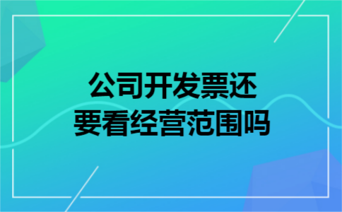 公司开发票还要看经营范围吗