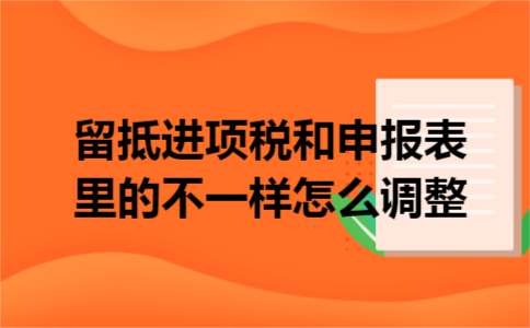 留抵进项税和申报表里的不一样怎么调整