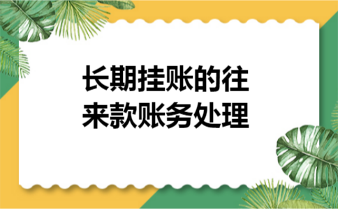 长期挂账的往来款账务处理 长期挂账的往来款账务处理