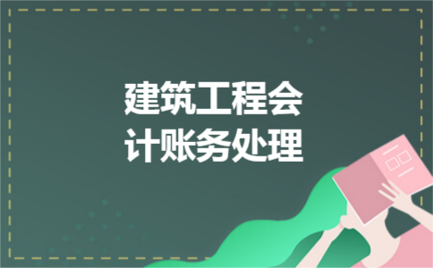 建筑工程会计账务处理 建筑工程会计账务处理