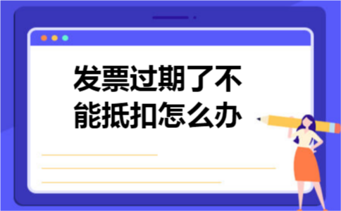 发票过期了不能抵扣怎么办