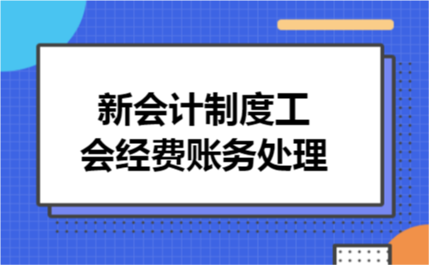 新会计制度工会经费账务处理