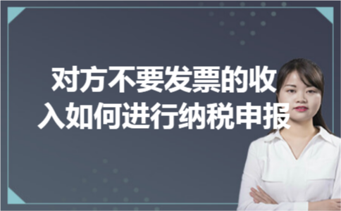 对方不要发票的收入如何进行纳税申报