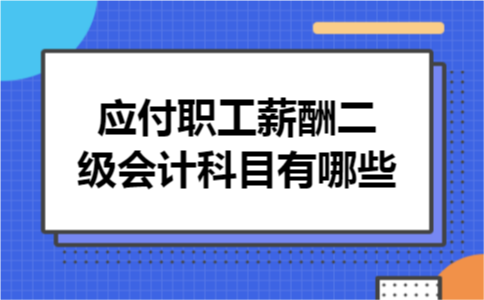 应付职工薪酬二级会计科目有哪些