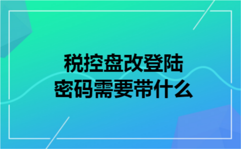 税控盘改登陆密码需要带什么