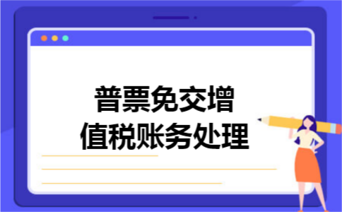 普票免交增值税账务处理 普票免交增值税账务处理