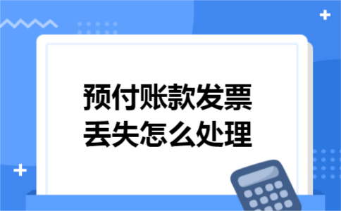 预付账款发票丢失怎么处理 预付账款发票丢失怎么处理
