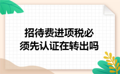 招待费进项税必须先认证在转出吗