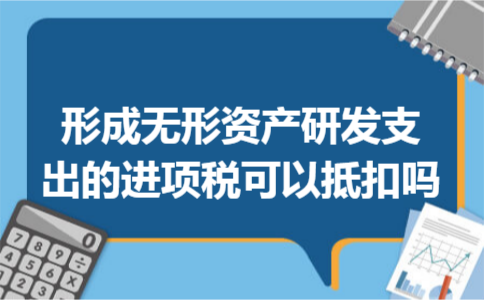 形成无形资产研发支出的进项税可以抵扣吗 形成无形资产研发支出的进项税可以抵扣吗