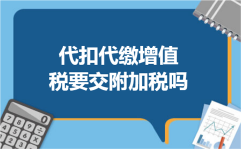 代扣代缴增值税要交附加税吗