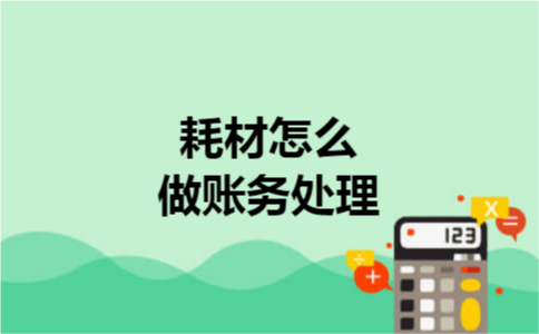 耗材怎么做账务处理 耗材怎么做账务处理