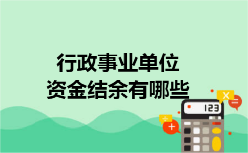 行政事业单位资金结余有哪些 行政事业单位资金结余有哪些