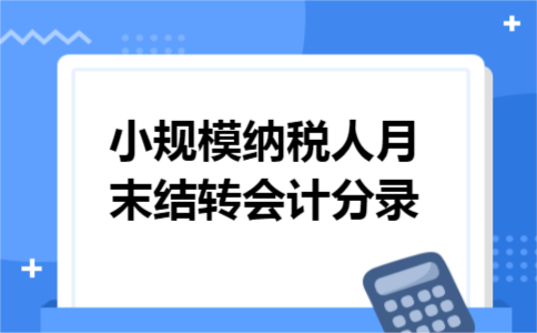 小规模纳税人月末结转会计分录 小规模纳税人月末结转会计分录