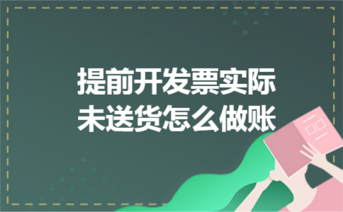 提前开发票实际未送货怎么做账