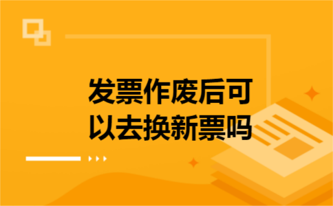 发票作废后可以去换新票吗