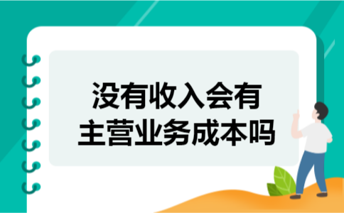 没有收入会有主营业务成本吗