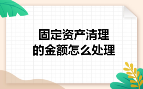 固定资产清理的金额怎么处理 固定资产清理的金额怎么处理