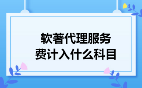 软著代理服务费计入什么科目