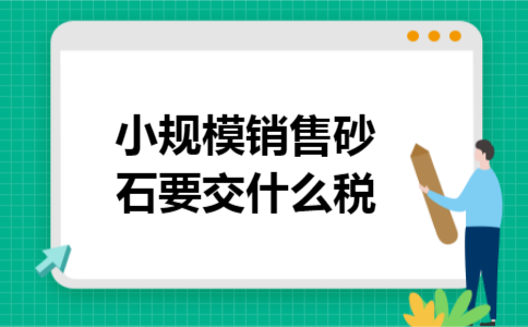 小规模销售砂石要交什么税 小规模销售砂石要交什么税