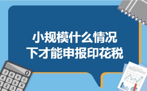 小规模什么情况下才能申报印花税