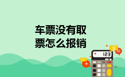 车票没有取票怎么报销