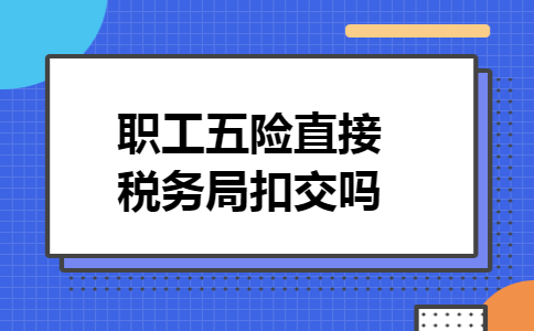 职工五险直接税务局扣交吗