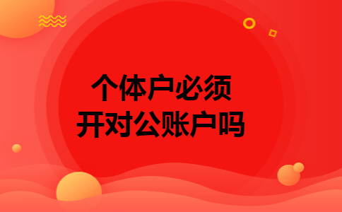 个体户必须开对公账户吗
