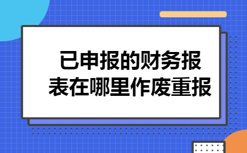 已申报的财务报表在哪里作废重报