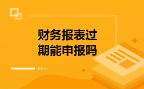 财务报表过期能申报吗