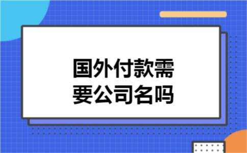 国外付款需要公司名吗