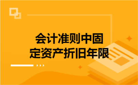 会计准则中固定资产折旧年限 会计准则中固定资产折旧年限