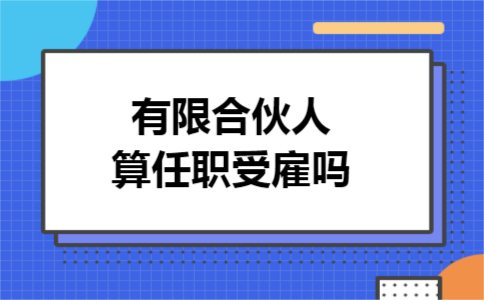 有限合伙人算任职受雇吗