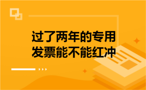 过了两年的专用发票能不能红冲