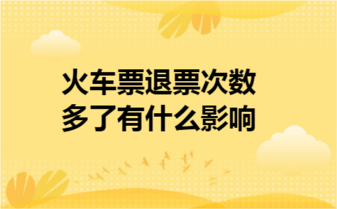 火车票退票次数多了有什么影响 火车票退票次数多了有什么影响