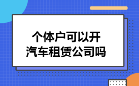 个体户可以开汽车租赁公司吗